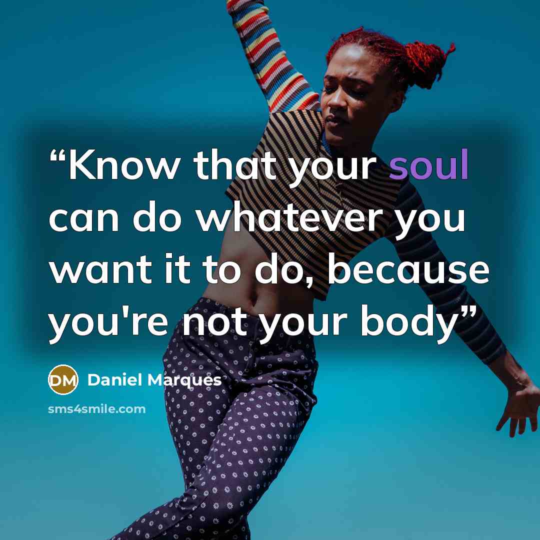 “Know that your soul can do whatever you want it to do, because you're not your body” quote by Daniel Marques