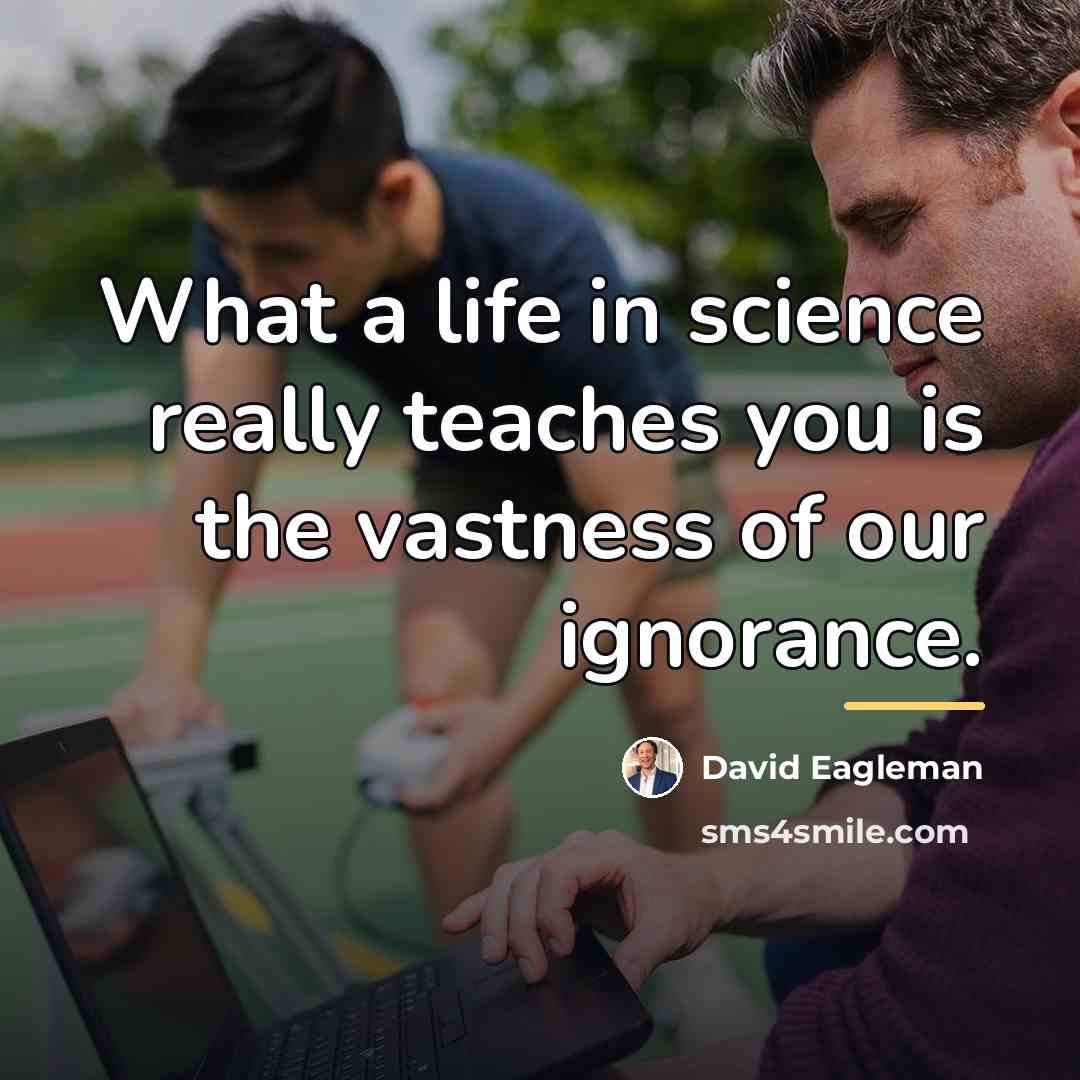 “What a life in science really teaches you is the…” quote by David Eagleman