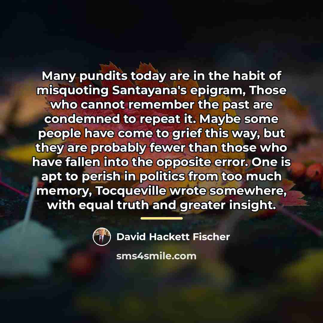 “Many pundits today are in the habit of misquoting Santayana's…” quote by David Hackett Fischer