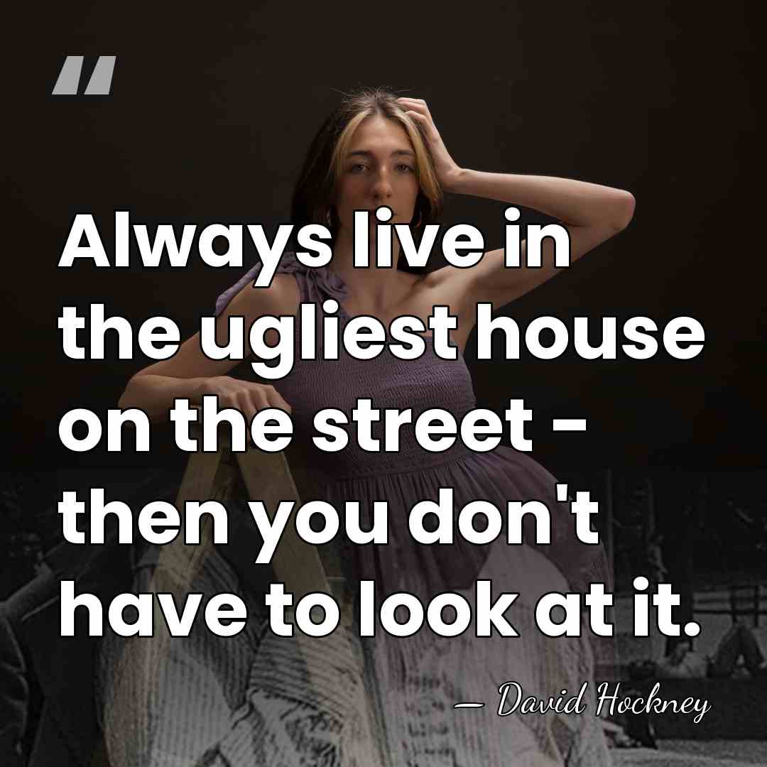 Always live in the ugliest house on the street - then you&hellip; - David Hockney