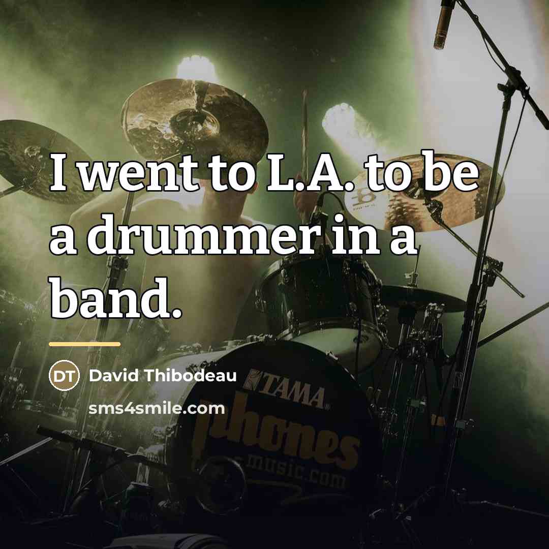“I went to L.A. to be a drummer in a…” quote by David Thibodeau