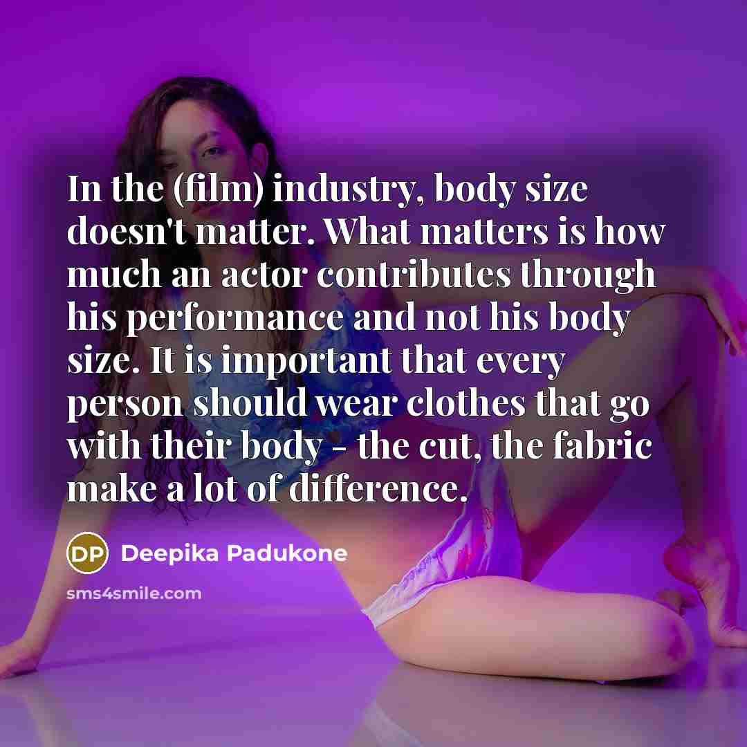 “In the (film) industry, body size doesn't matter. What matters…” quote by Deepika Padukone