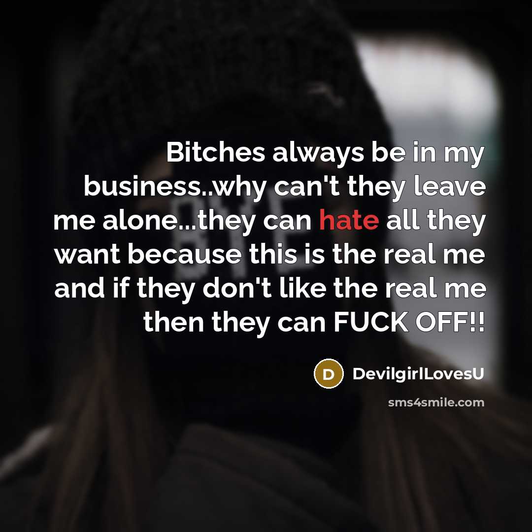 “Bitches always be in my business..why can't they leave me alone...they can hate all they want because this is the real me and if they don't like the real me then they can FUCK OFF!!” quote by DevilgirlLovesU