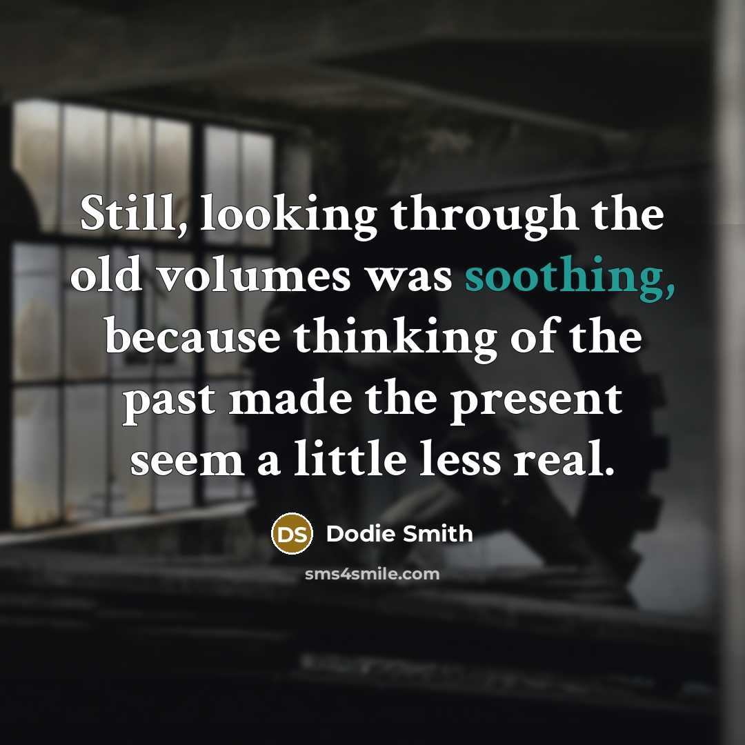 “Still, looking through the old volumes was soothing, because thinking…” quote by Dodie Smith