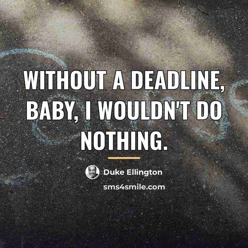 “Without a deadline, baby, I wouldn't do nothing.…” quote by Duke Ellington