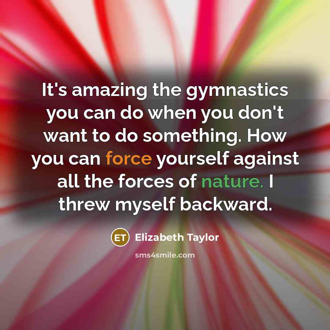 “It's amazing the gymnastics you can do when you don't…” quote by Elizabeth Taylor