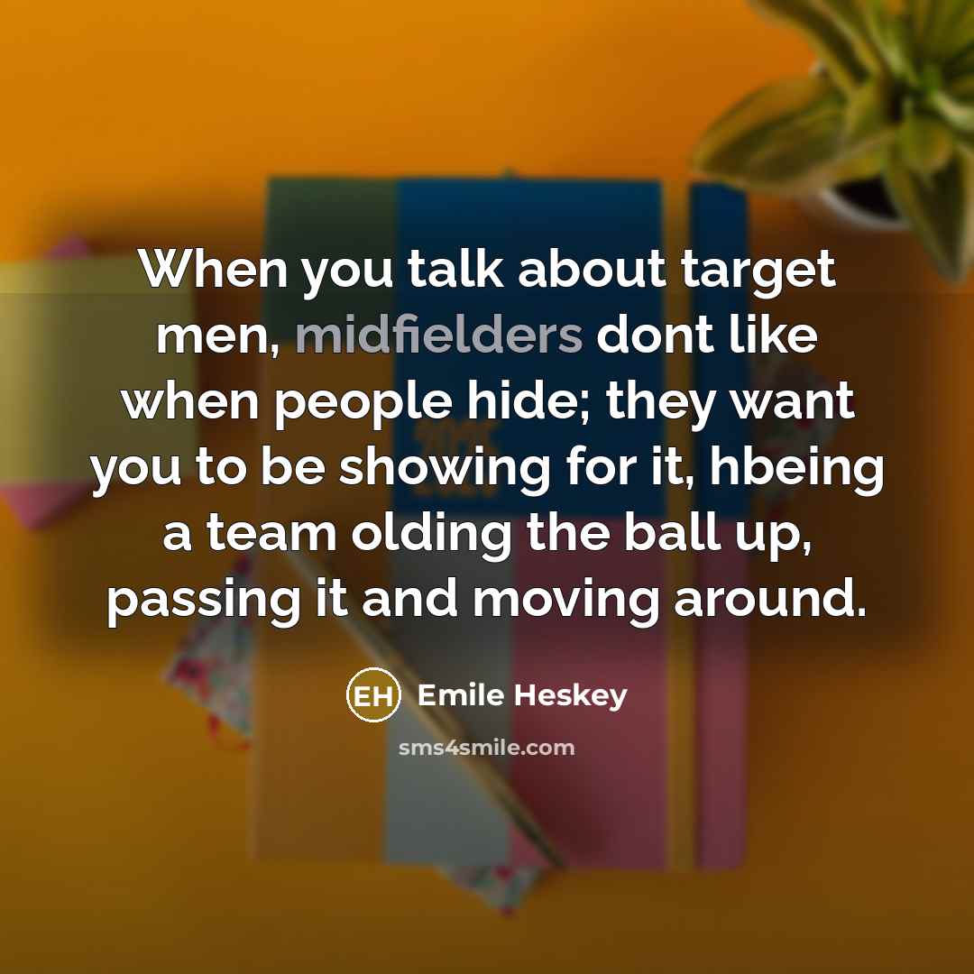 “When you talk about target men, midfielders dont like when people hide; they want you to be showing for it, hbeing a team olding the ball up, passing it and moving around.” quote by Emile Heskey