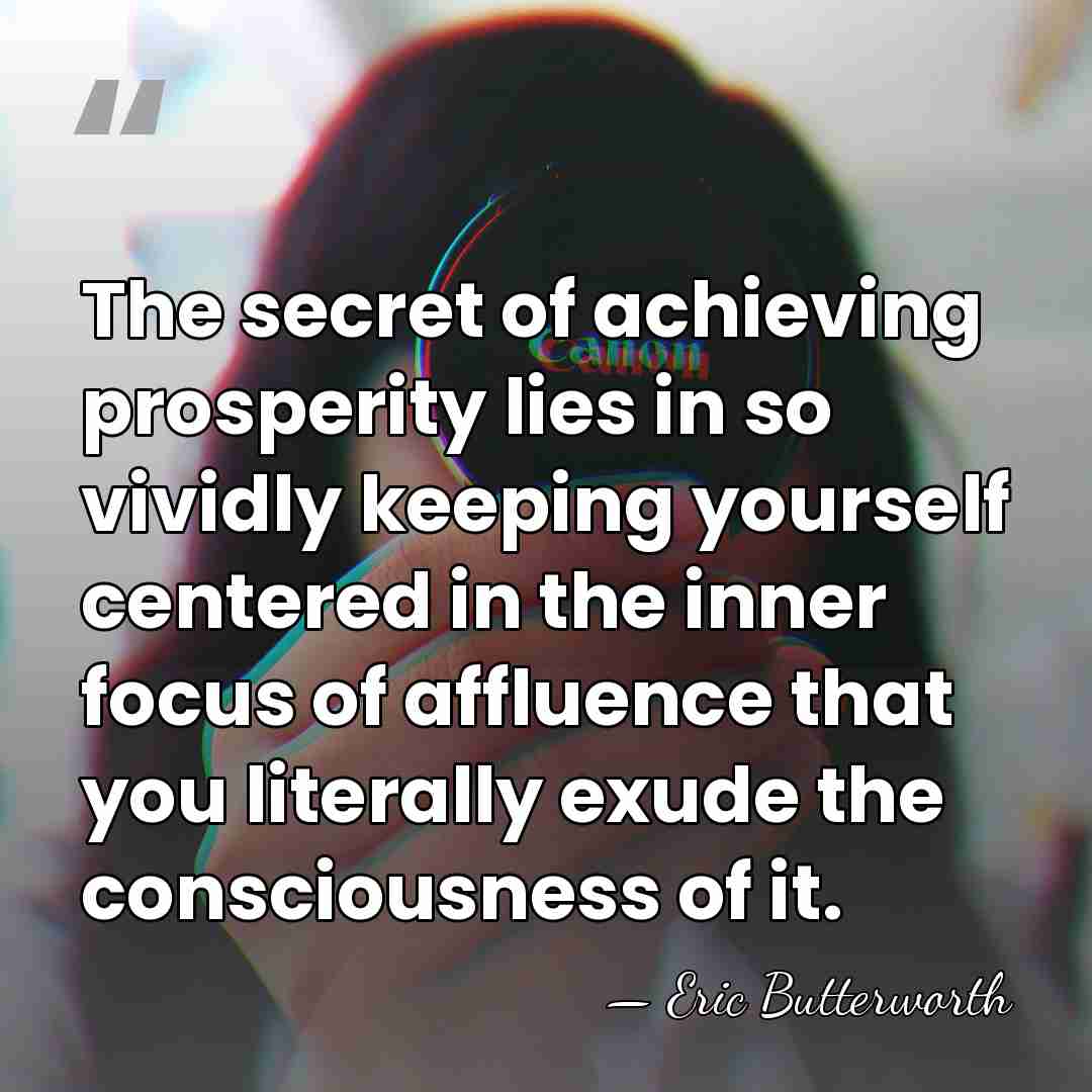 The secret of achieving prosperity lies in so vividly keeping yourself centered&hellip; - Eric Butterworth