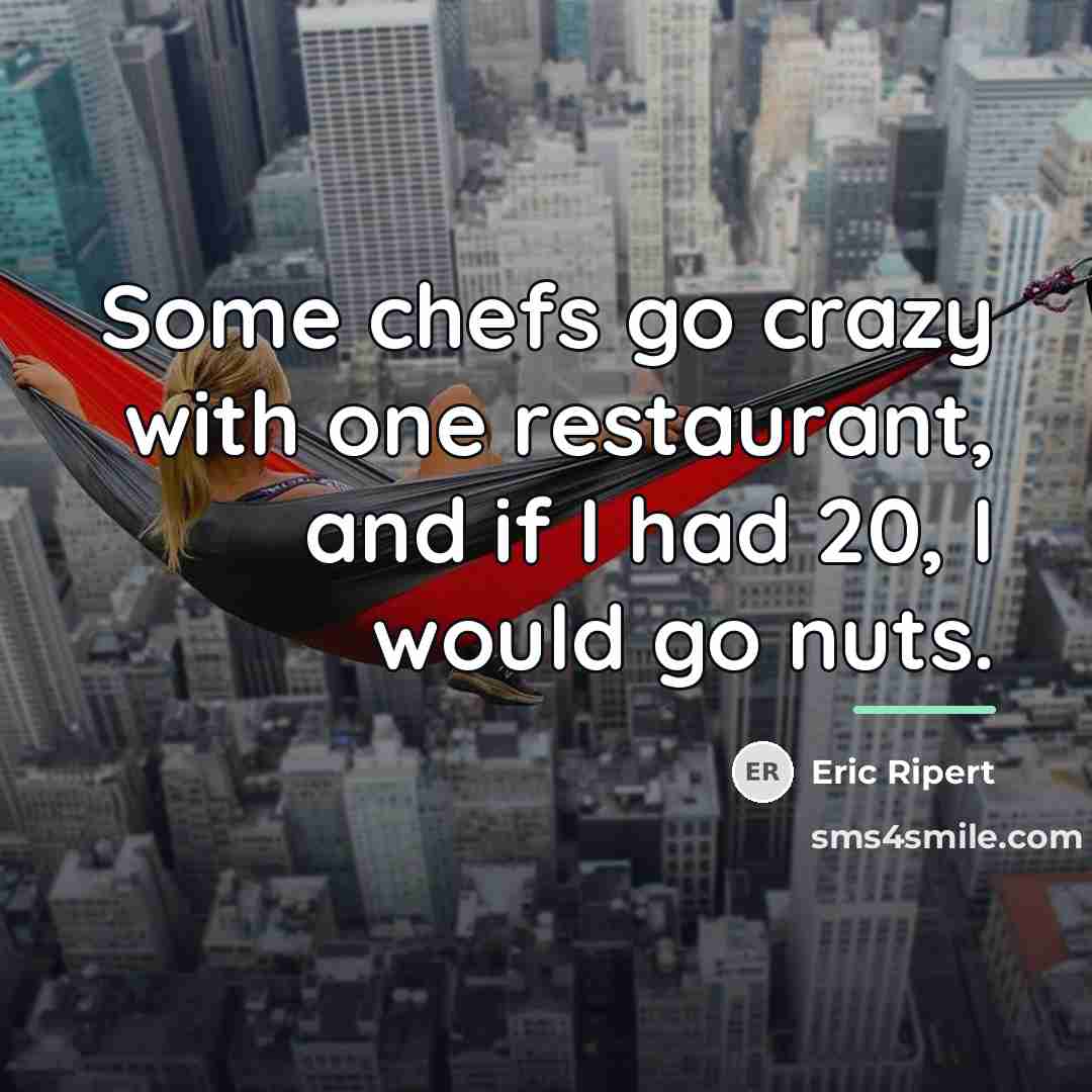 “Some chefs go crazy with one restaurant, and if I…” quote by Eric Ripert