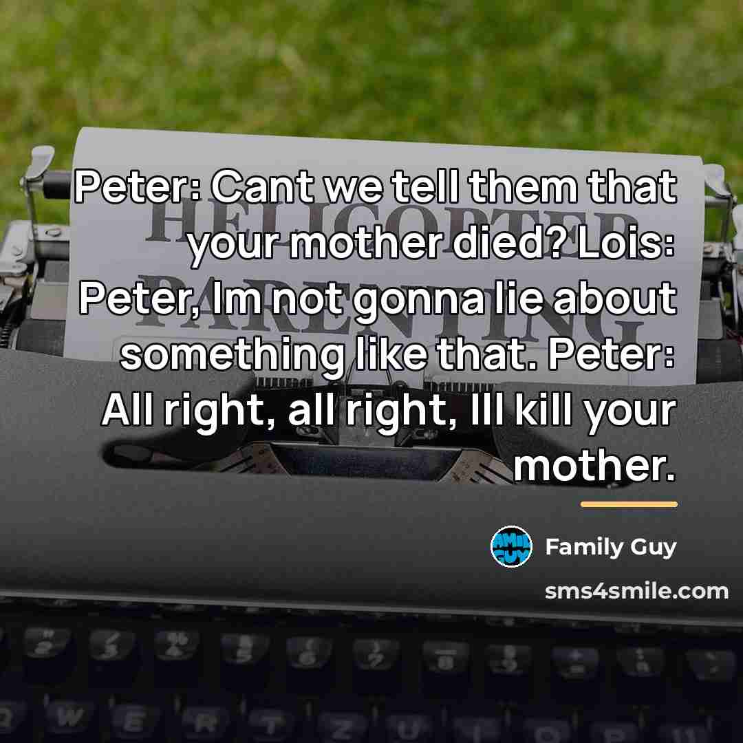 “Peter: Cant we tell them that your mother died? Lois:…” quote by Family Guy