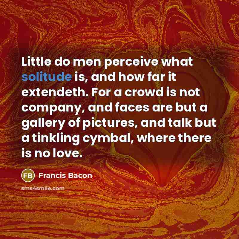 “Little do men perceive what solitude is, and how far…” quote by Francis Bacon