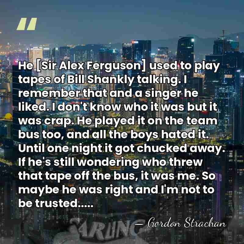 He [Sir Alex Ferguson] used to play tapes of Bill Shankly talking.&hellip; - Gordon Strachan