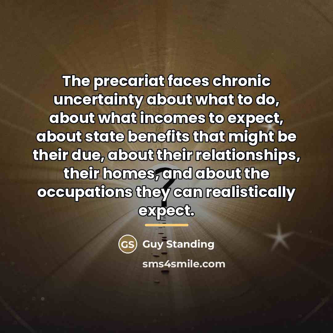 “The precariat faces chronic uncertainty about what to do, about…” quote by Guy Standing