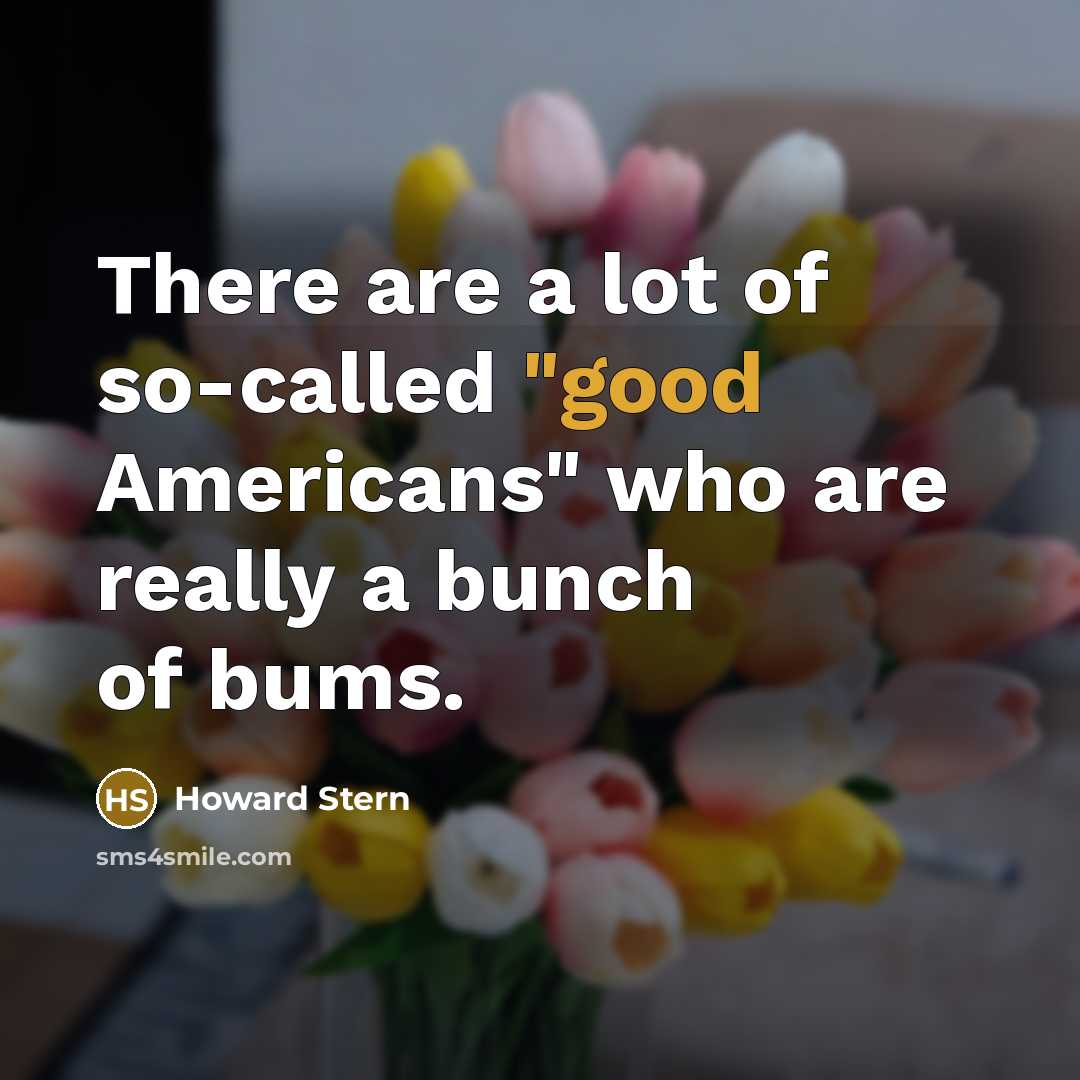 “There are a lot of so-called "good Americans" who are really a bunch of bums.” quote by Howard Stern