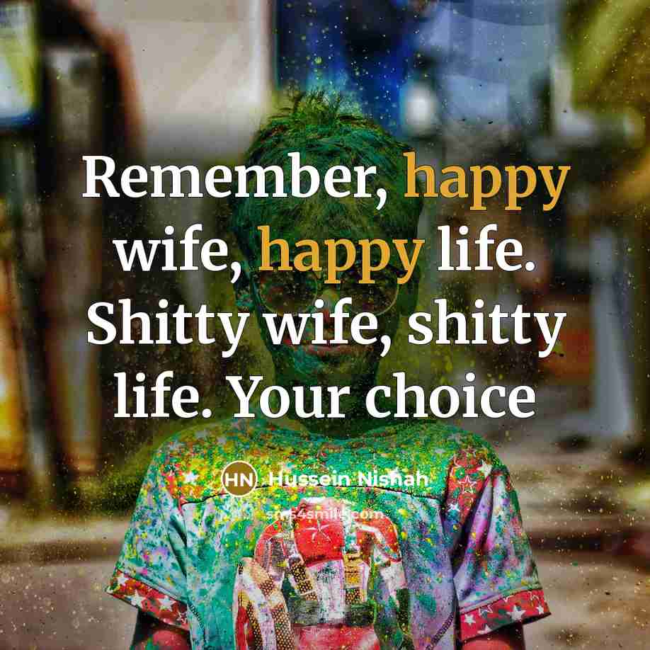 “Remember, happy wife, happy life. Shitty wife, shitty life. Your…” quote by Hussein Nishah