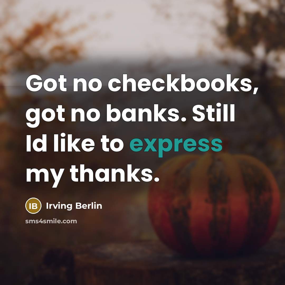 “Got no checkbooks, got no banks. Still Id like to…” quote by Irving Berlin