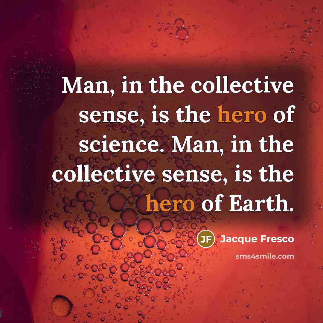 “Man, in the collective sense, is the hero of science.…” quote by Jacque Fresco