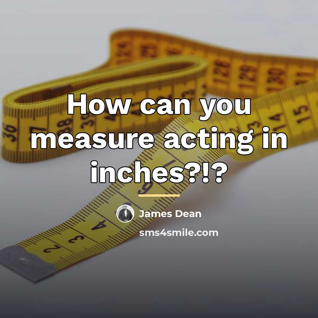 “How can you measure acting in inches?!?…” quote by James Dean