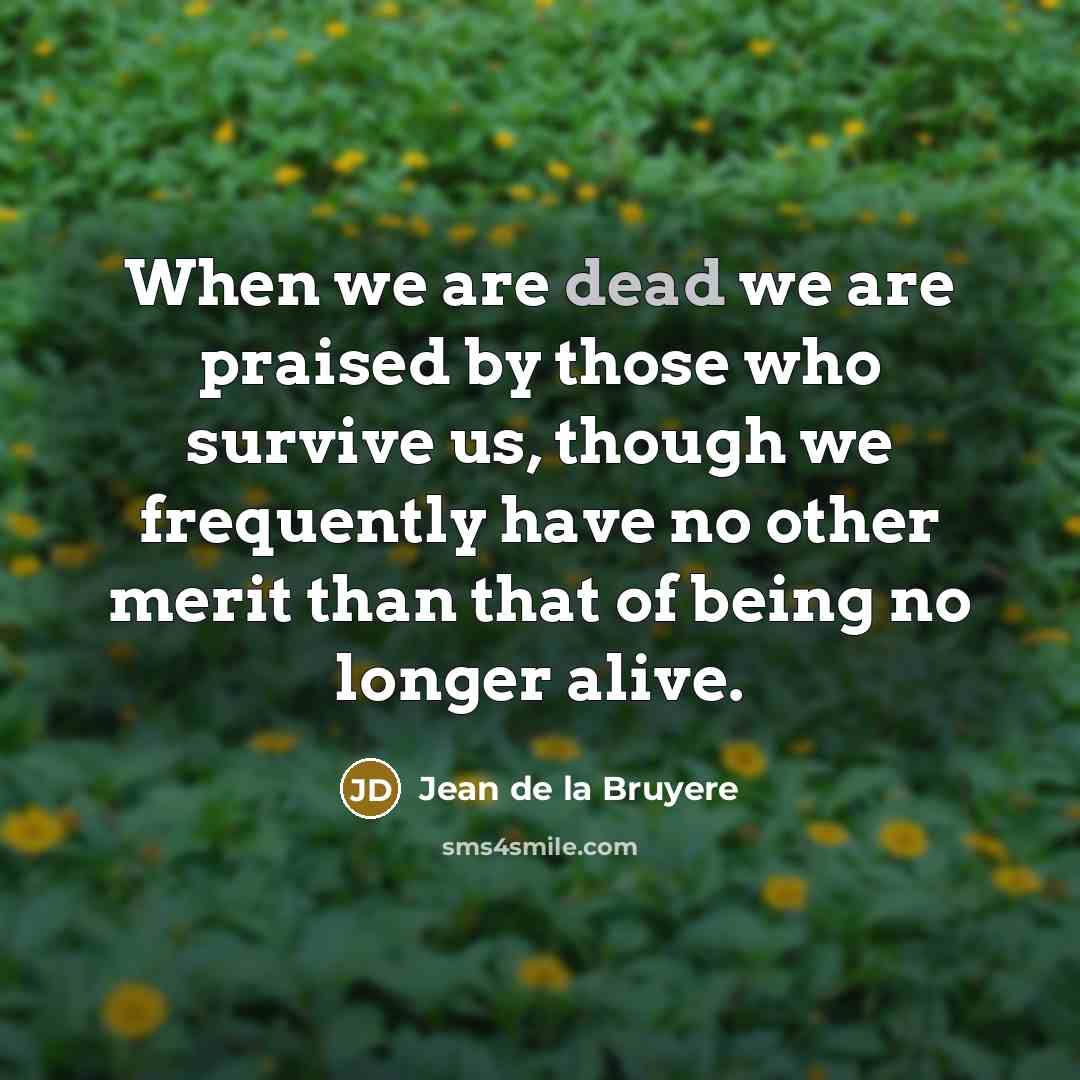 “When we are dead we are praised by those who…” quote by Jean de la Bruyere