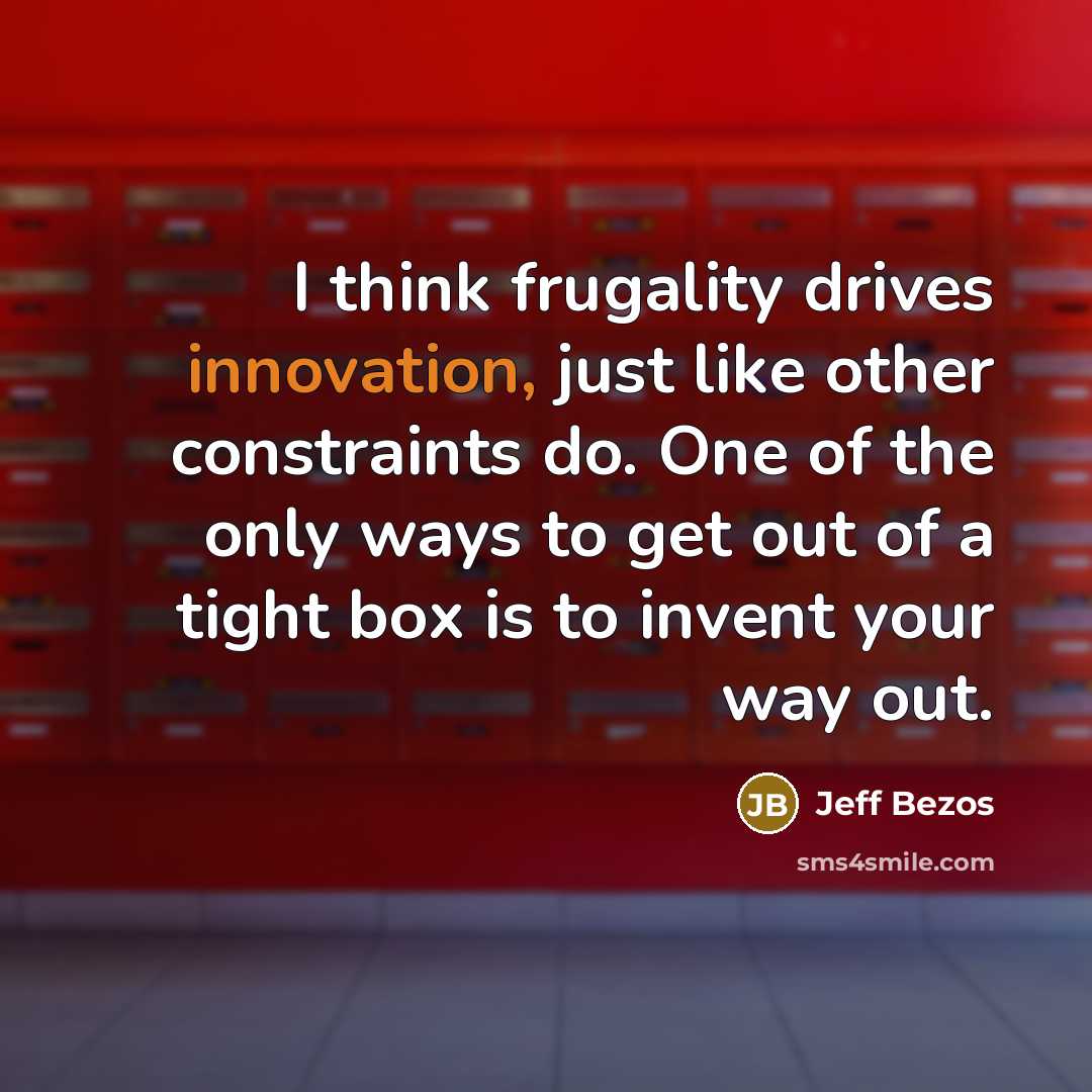 “I think frugality drives innovation, just like other constraints do.…” quote by Jeff Bezos