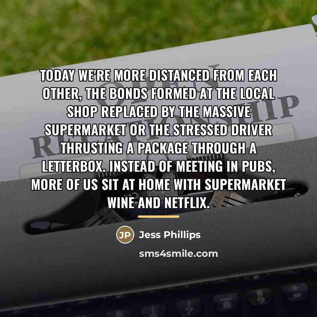 “Today we're more distanced from each other, the bonds formed…” quote by Jess Phillips