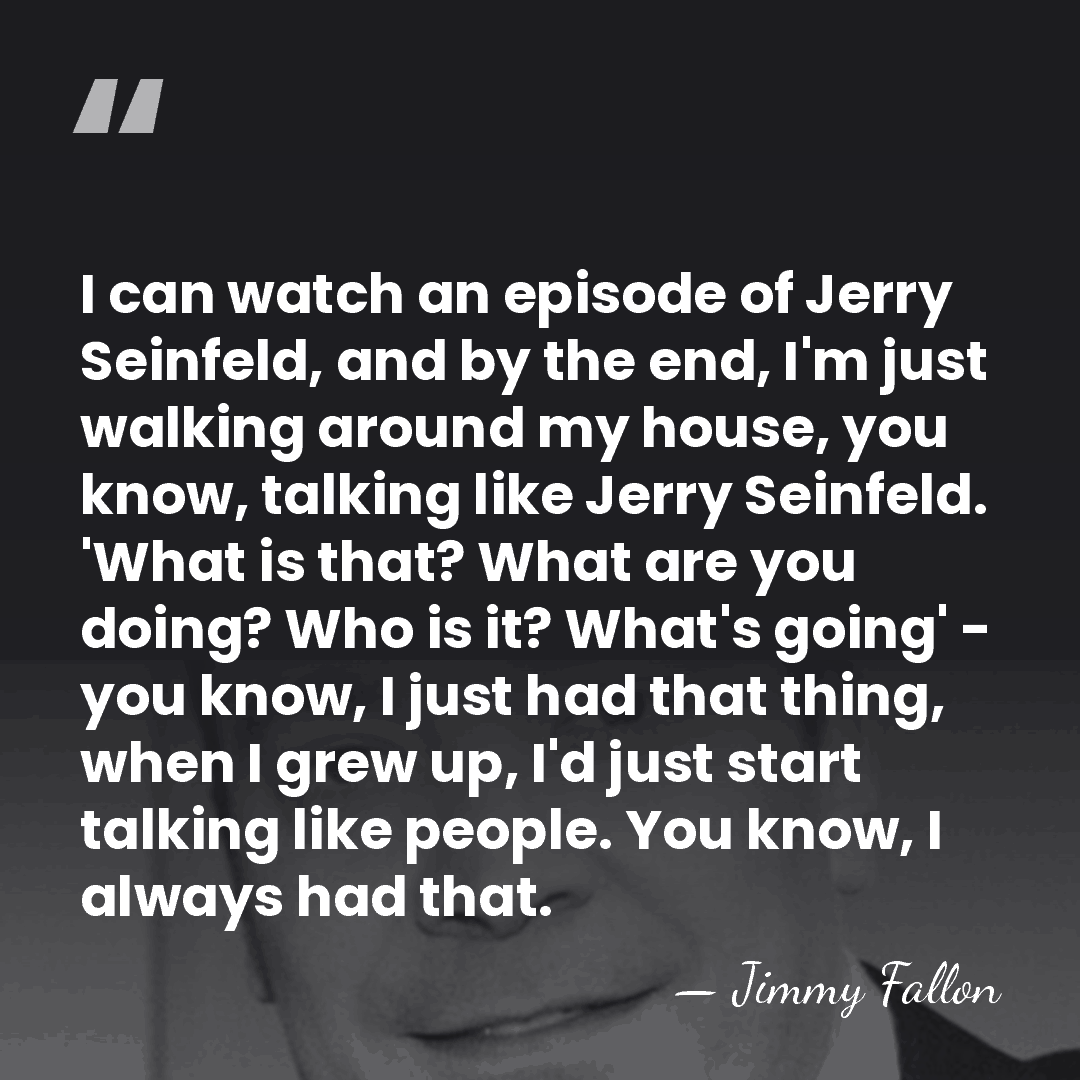 I can watch an episode of Jerry Seinfeld, and by the end,&hellip; - Jimmy Fallon