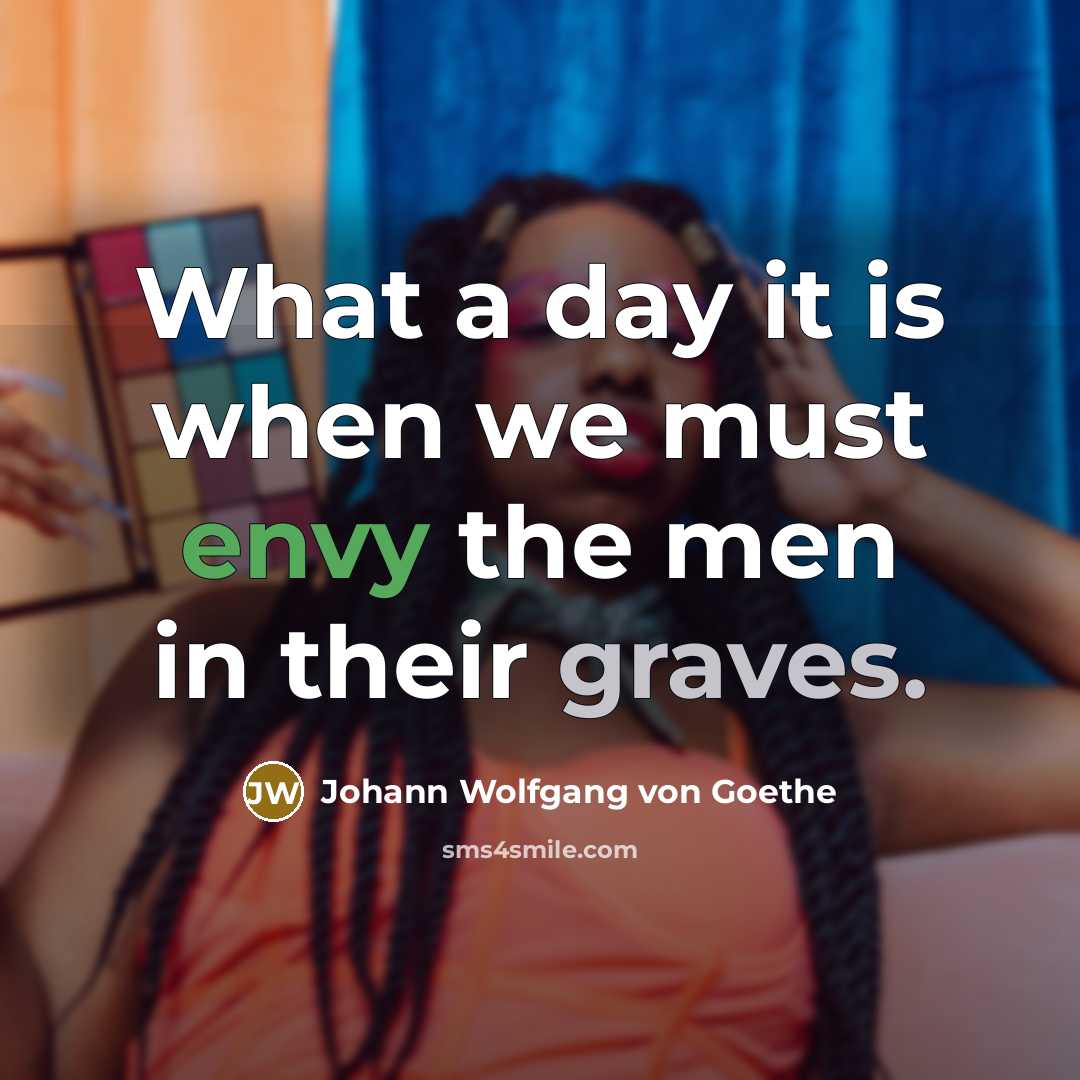 “What a day it is when we must envy the…” quote by Johann Wolfgang von Goethe