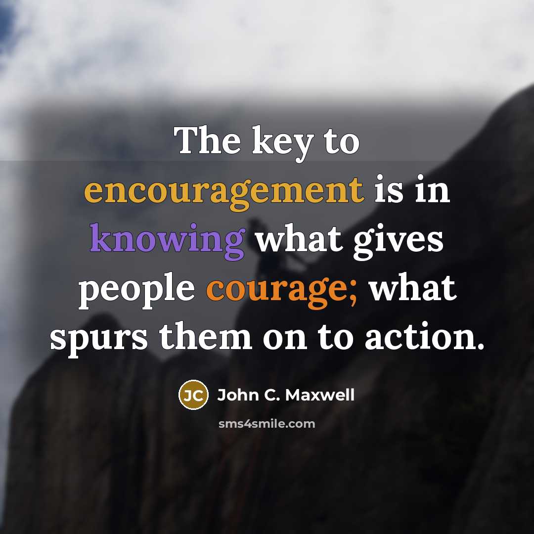 “The key to encouragement is in knowing what gives people…” quote by John C. Maxwell