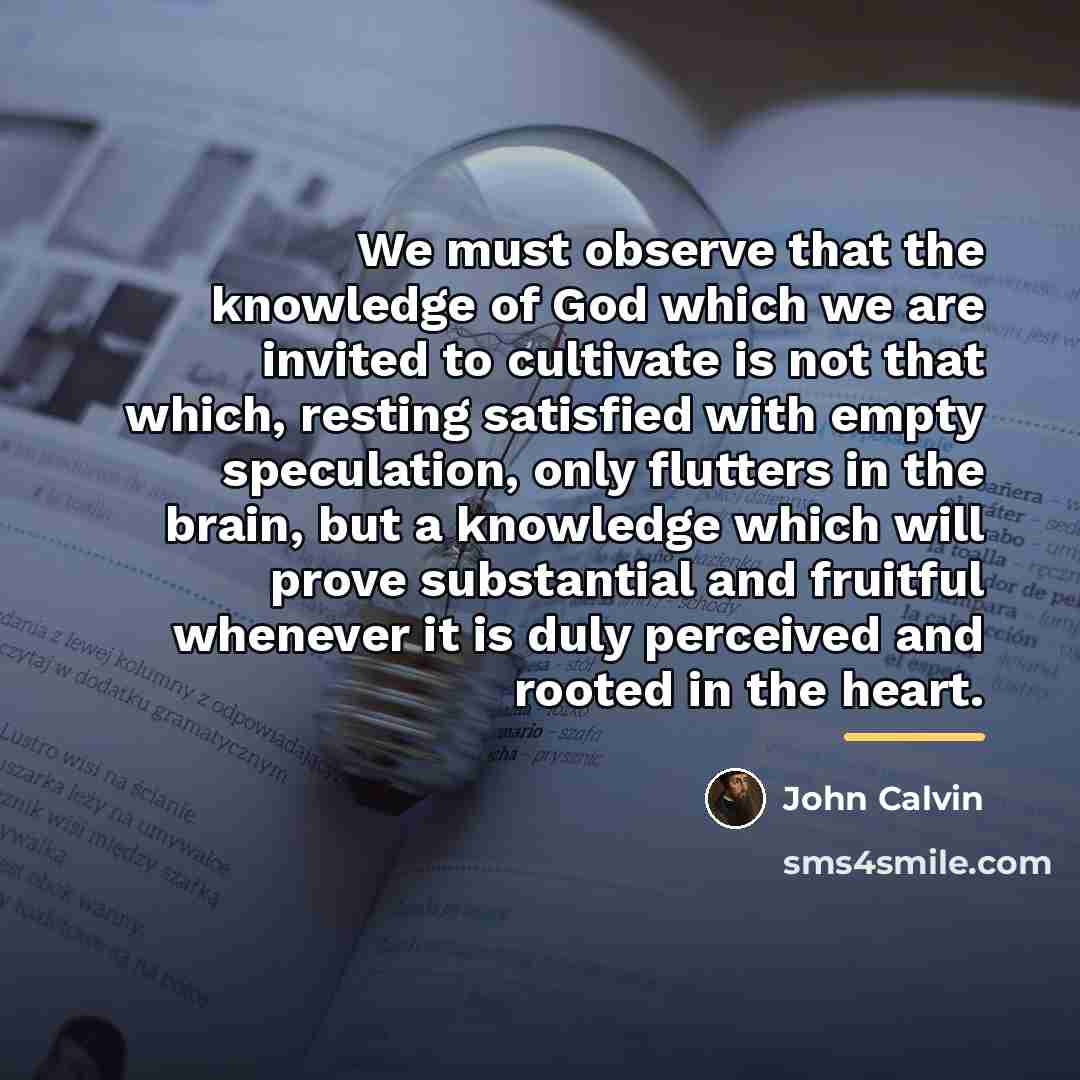 “We must observe that the knowledge of God which we…” quote by John Calvin