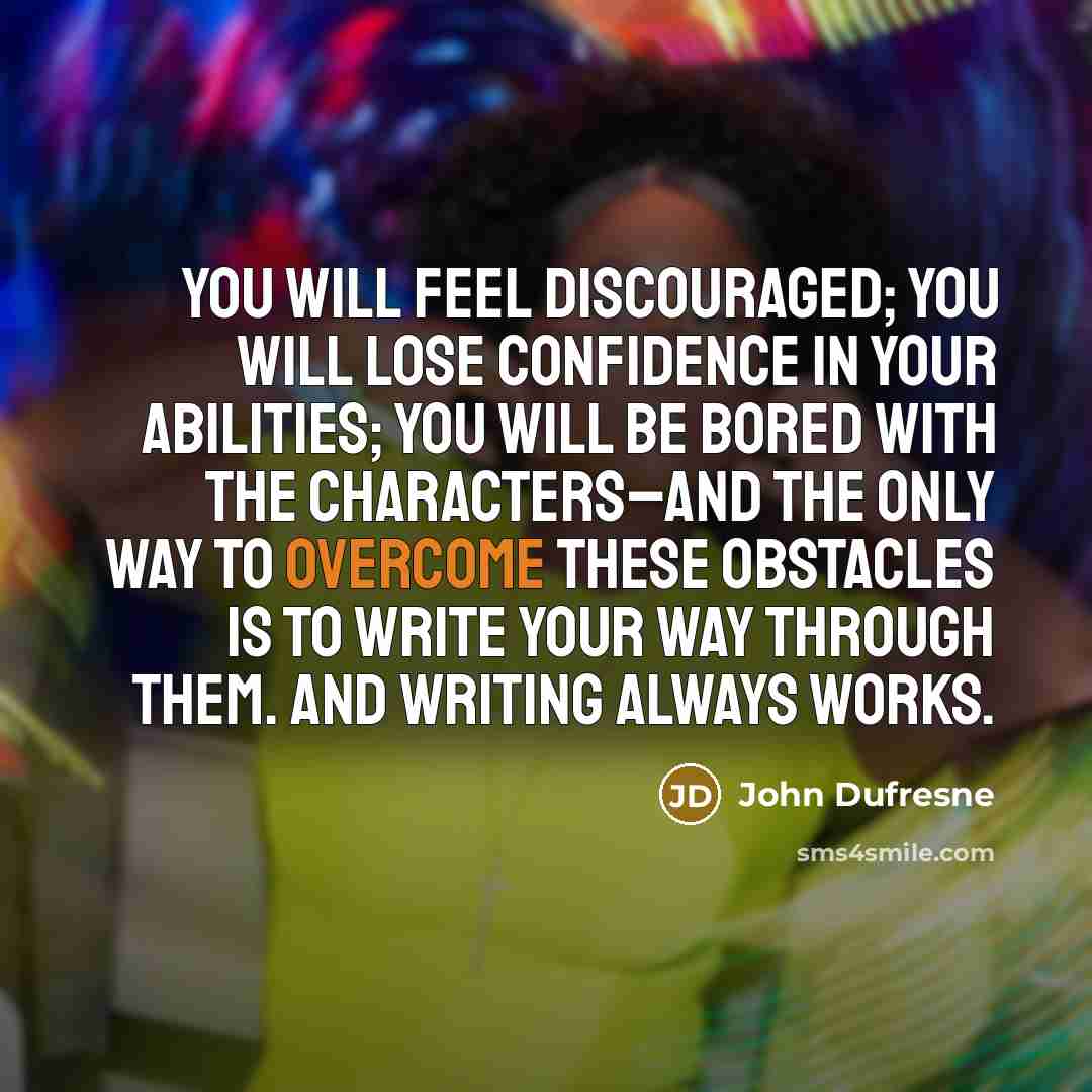 “You will feel discouraged; you will lose confidence in your…” quote by John Dufresne