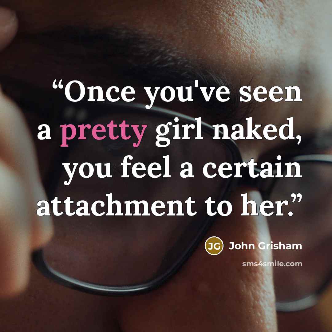 “Once you've seen a pretty girl naked, you feel a certain attachment to her.” quote by John Grisham