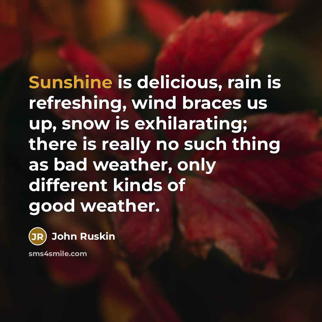 “Sunshine is delicious, rain is refreshing, wind braces us up,…” quote by John Ruskin