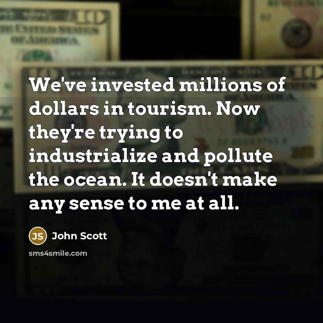 “We've invested millions of dollars in tourism. Now they're trying…” quote by John Scott