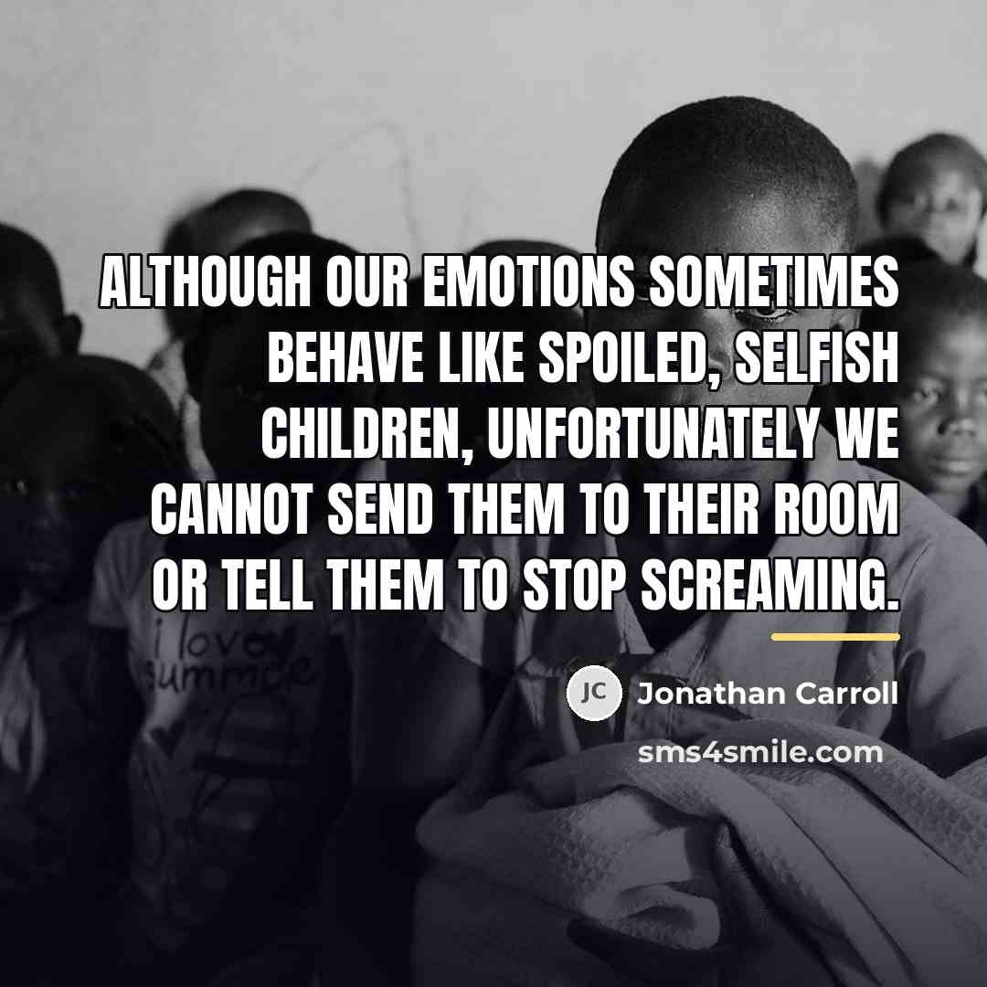 “Although our emotions sometimes behave like spoiled, selfish children, unfortunately…” quote by Jonathan Carroll