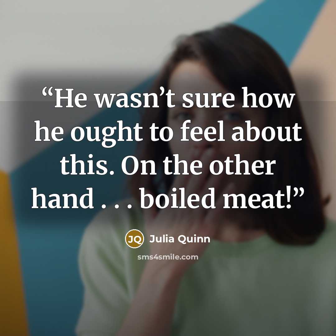 “He wasn’t sure how he ought to feel about this. On the other hand . . . boiled meat!” quote by Julia Quinn