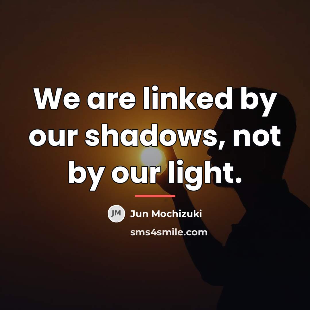 “We are linked by our shadows, not by our light.…” quote by Jun Mochizuki