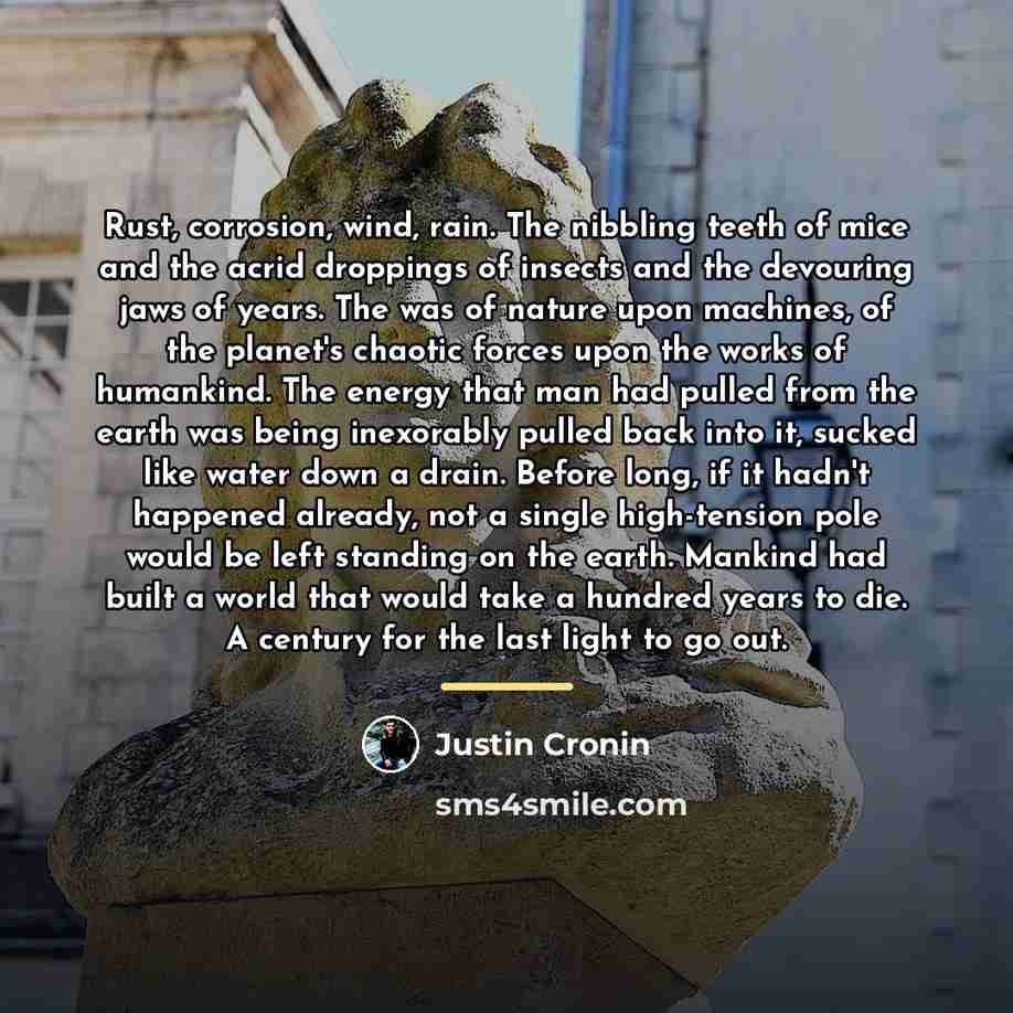 “Rust, corrosion, wind, rain. The nibbling teeth of mice and…” quote by Justin Cronin