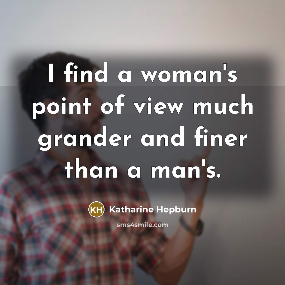 “I find a woman's point of view much grander and…” quote by Katharine Hepburn