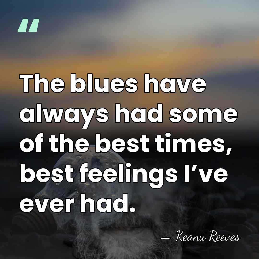 The blues have always had some of the best times, best feelings&hellip; - Keanu Reeves