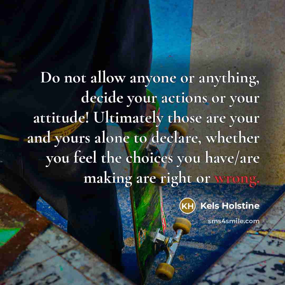 “Do not allow anyone or anything, decide your actions or…” quote by Kels Holstine
