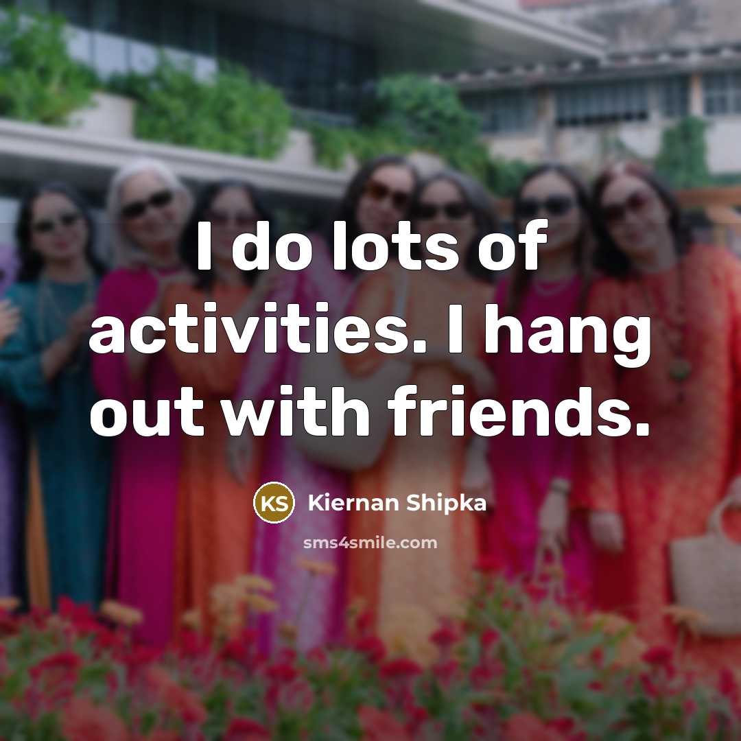 “I do lots of activities. I hang out with friends.…” quote by Kiernan Shipka