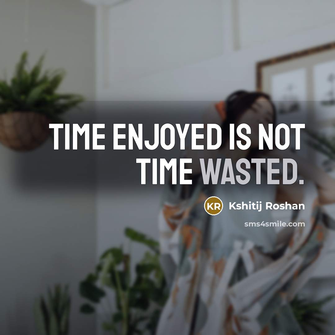 “Time enjoyed is not time wasted.” quote by Kshitij Roshan