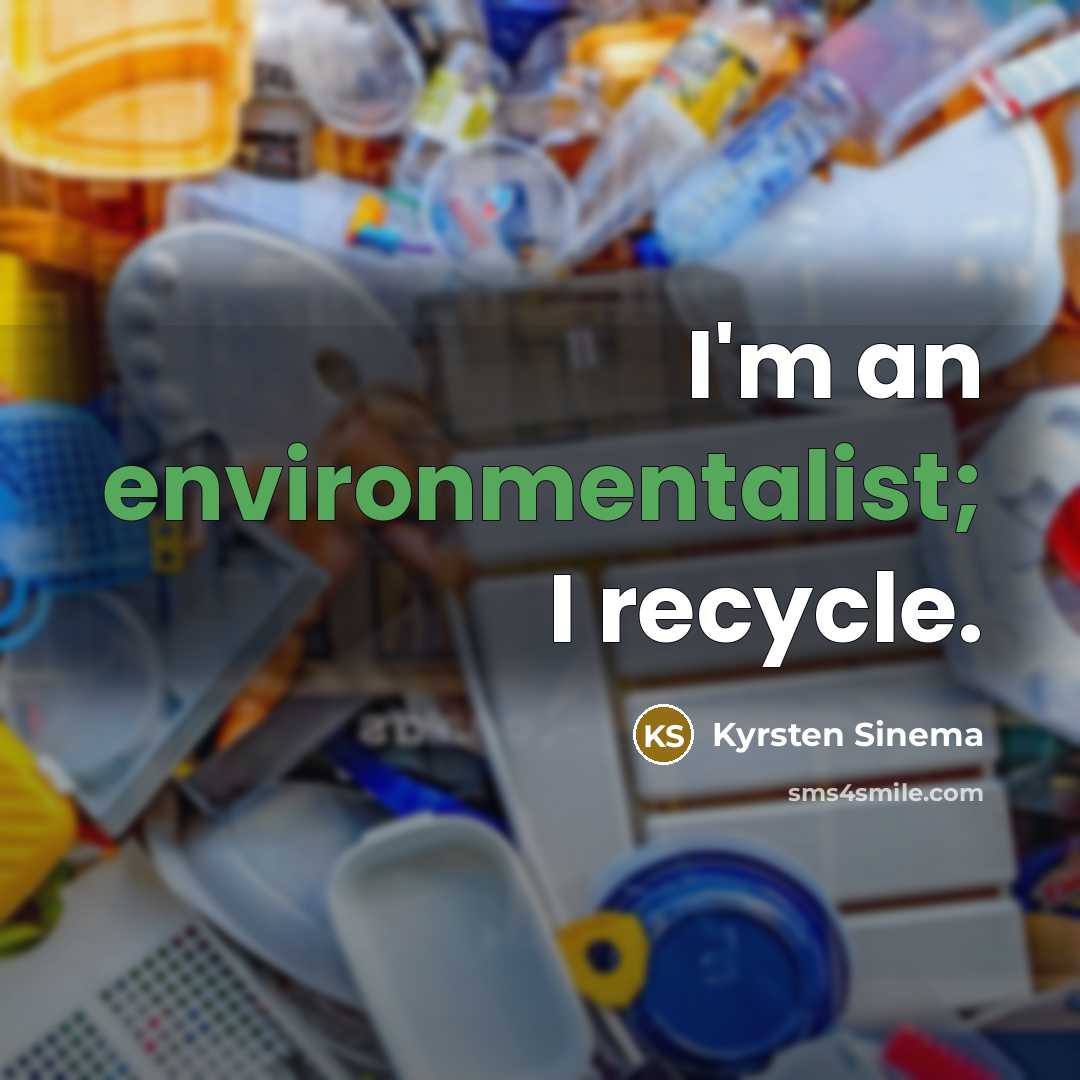“I'm an environmentalist; I recycle.” quote by Kyrsten Sinema
