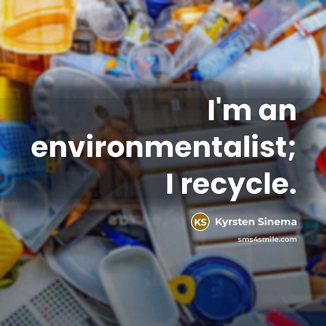 “I'm an environmentalist; I recycle.…” quote by Kyrsten Sinema