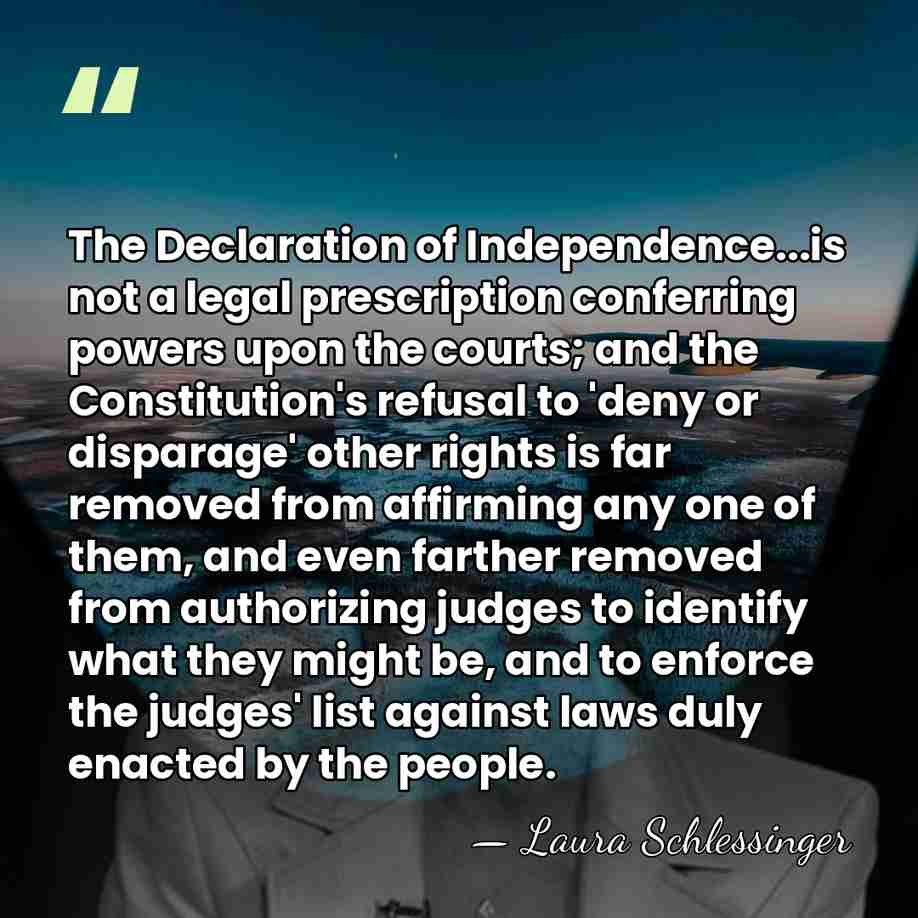 The Declaration of Independence...is not a legal prescription conferring powers upon the&hellip; - Laura Schlessinger