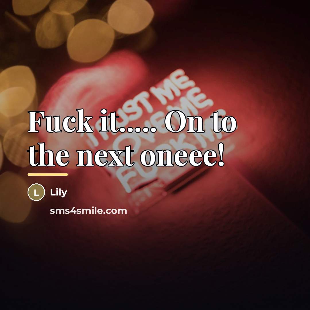 “Fuck it..... On to the next oneee!…” quote by Lily