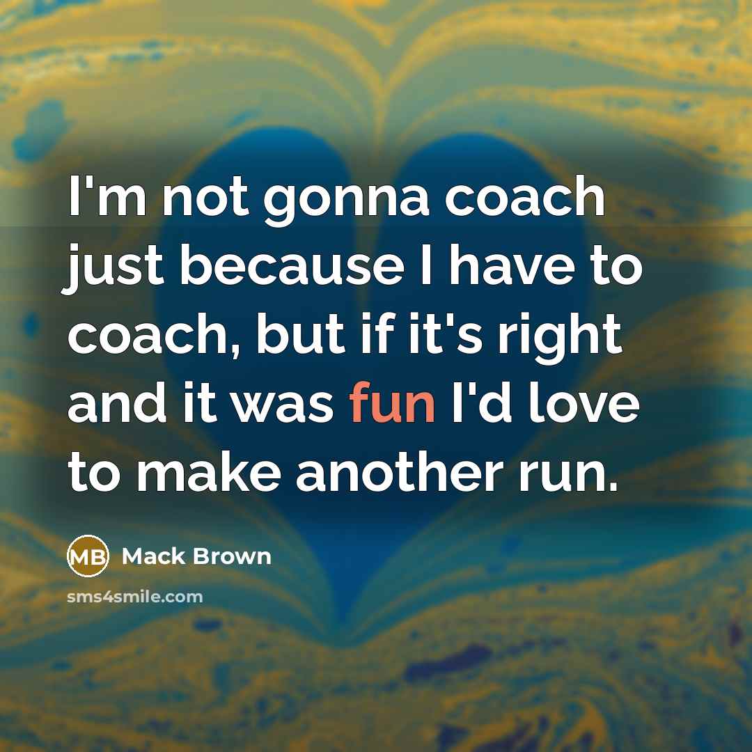 “I'm not gonna coach just because I have to coach,…” quote by Mack Brown