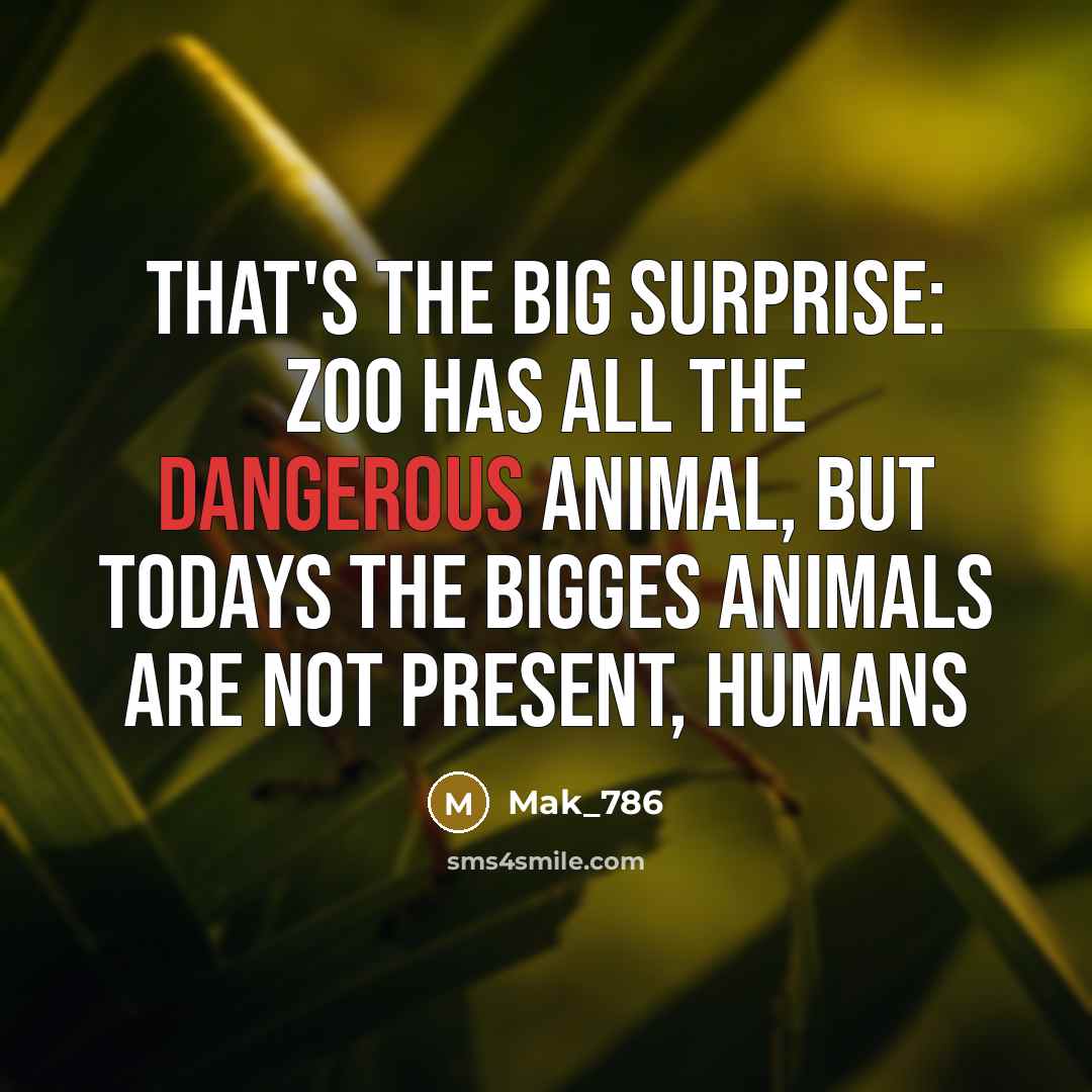 “That's the big surprise: Zoo has all the dangerous animal, but Todays the bigges animals are not present, Humans” quote by Mak_786