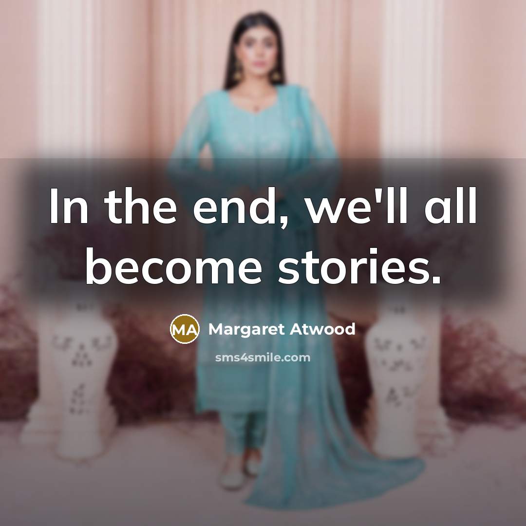“In the end, we'll all become stories.…” quote by Margaret Atwood