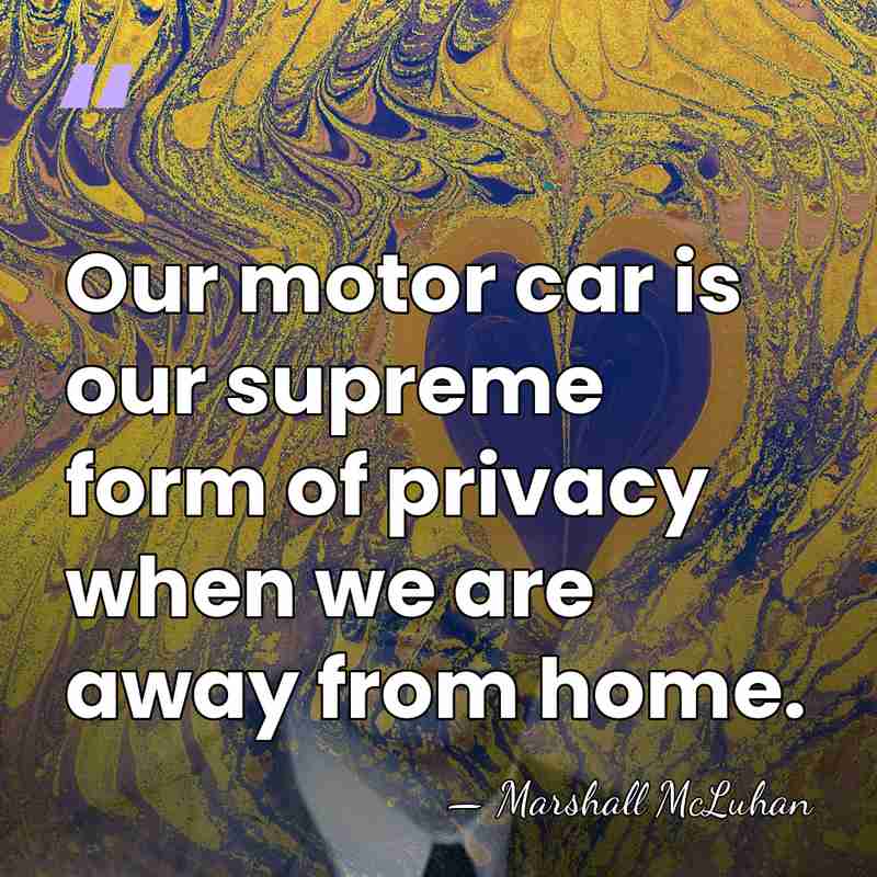 Our motor car is our supreme form of privacy when we are&hellip; - Marshall McLuhan